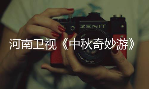 播观妙游妙游目播卫视节间河南中直中秋奇秋奇看入口 出时